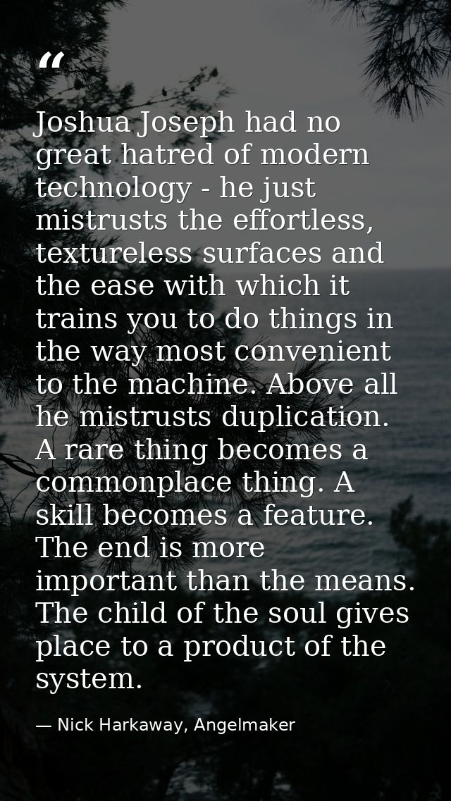 Joshua Joseph had no great hatred of modern technology - he just mistrusts the effortless, textureless surfaces and the  — Nick Harkaway, Angelmaker