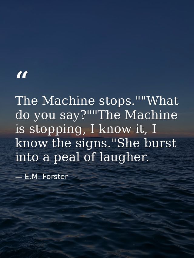 The Machine stops.""What do you say?""The Machine is stopping, I know it, I know the signs."She burst into a peal of lau — E.M. Forster