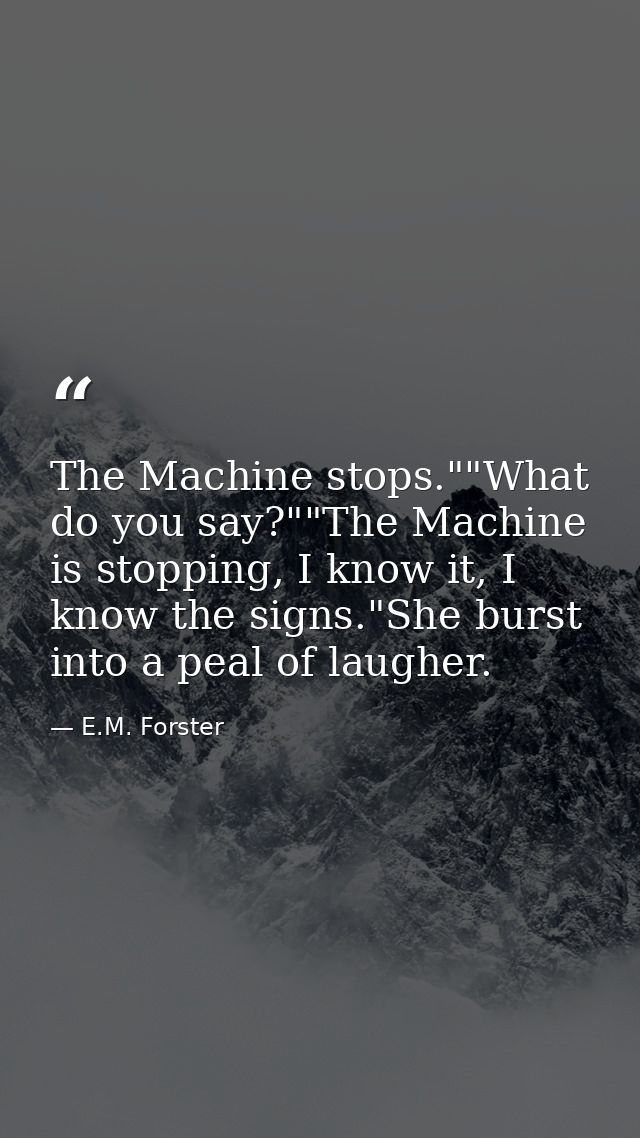 The Machine stops.""What do you say?""The Machine is stopping, I know it, I know the signs."She burst into a peal of lau — E.M. Forster