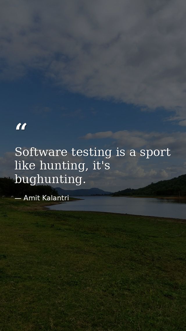 Software testing is a sport like hunting, it's bughunting. — Amit Kalantri