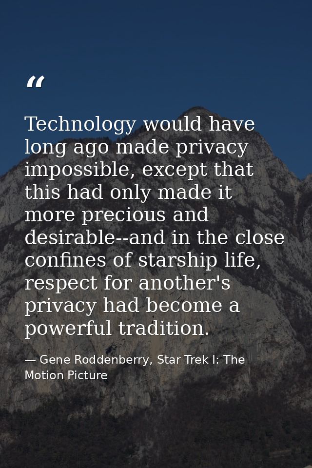 Technology would have long ago made privacy impossible, except that this had only made it more precious and desirable--a — Gene Roddenberry, Star Trek I: The Motion Picture