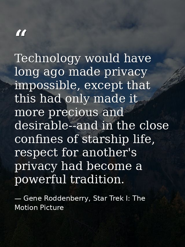 Technology would have long ago made privacy impossible, except that this had only made it more precious and desirable--a — Gene Roddenberry, Star Trek I: The Motion Picture