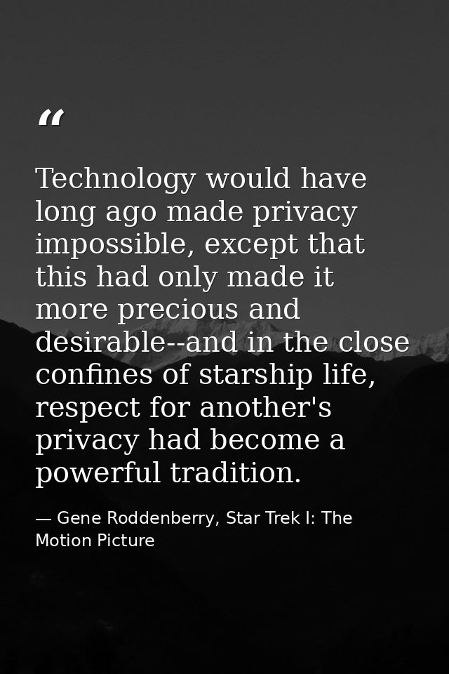 Technology would have long ago made privacy impossible, except that this had only made it more precious and desirable--a — Gene Roddenberry, Star Trek I: The Motion Picture