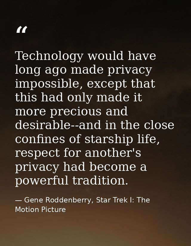 Technology would have long ago made privacy impossible, except that this had only made it more precious and desirable--a — Gene Roddenberry, Star Trek I: The Motion Picture