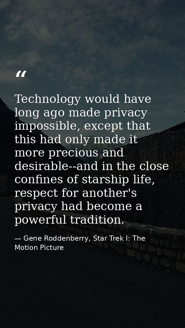 Technology would have long ago made privacy impossible, except that this had only made it more precious and desirable--a — Gene Roddenberry, Star Trek I: The Motion Picture