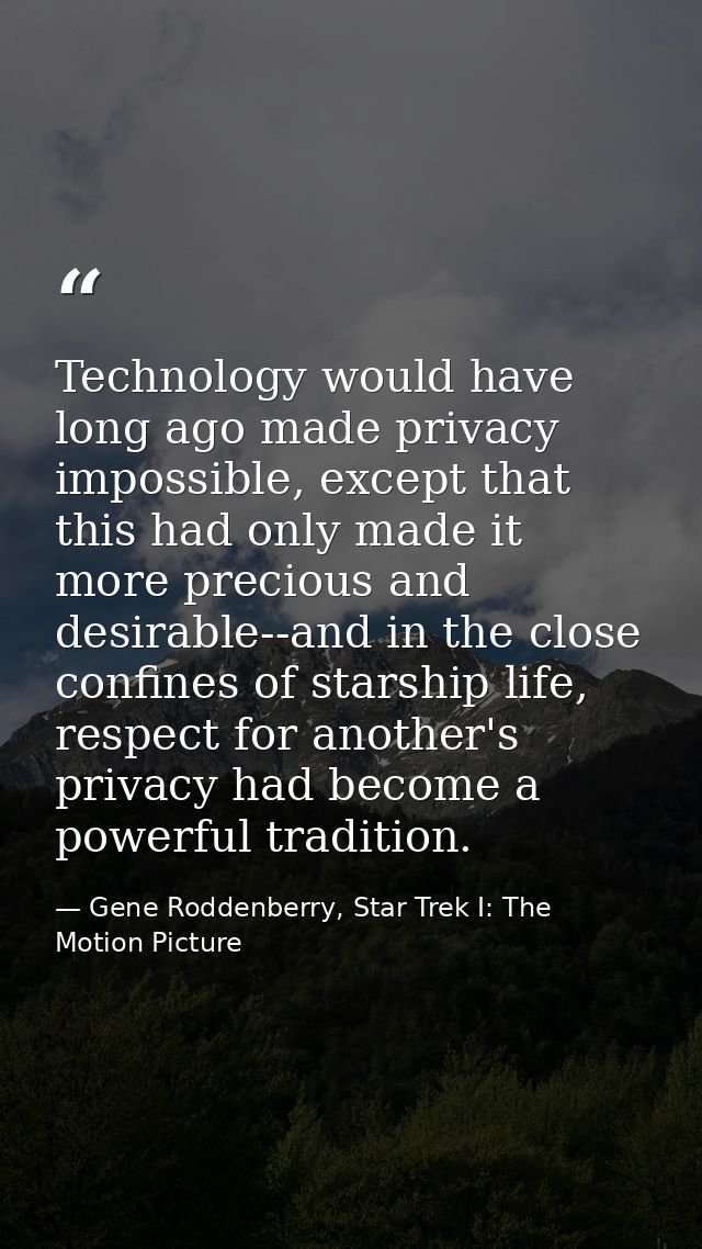 Technology would have long ago made privacy impossible, except that this had only made it more precious and desirable--a — Gene Roddenberry, Star Trek I: The Motion Picture