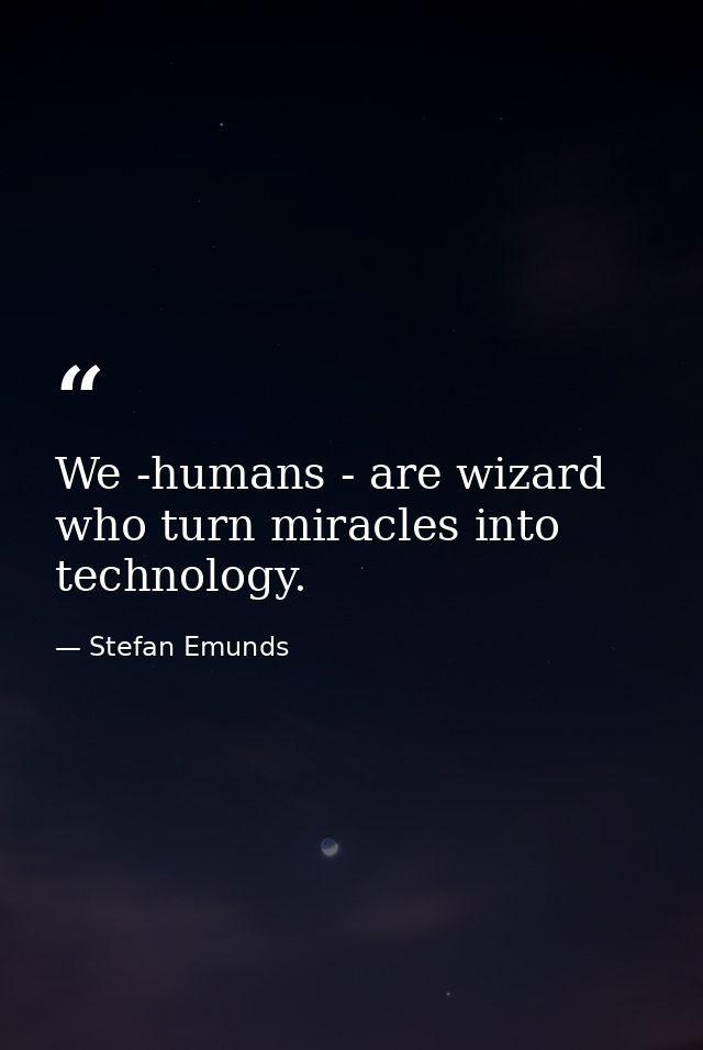 We -humans - are wizard who turn miracles into technology. — Stefan Emunds
