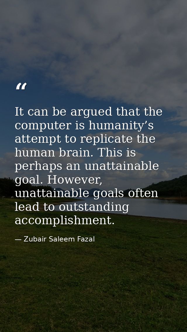 It can be argued that the computer is humanity’s attempt to replicate the human brain. This is perhaps an unattainable g — Zubair Saleem Fazal