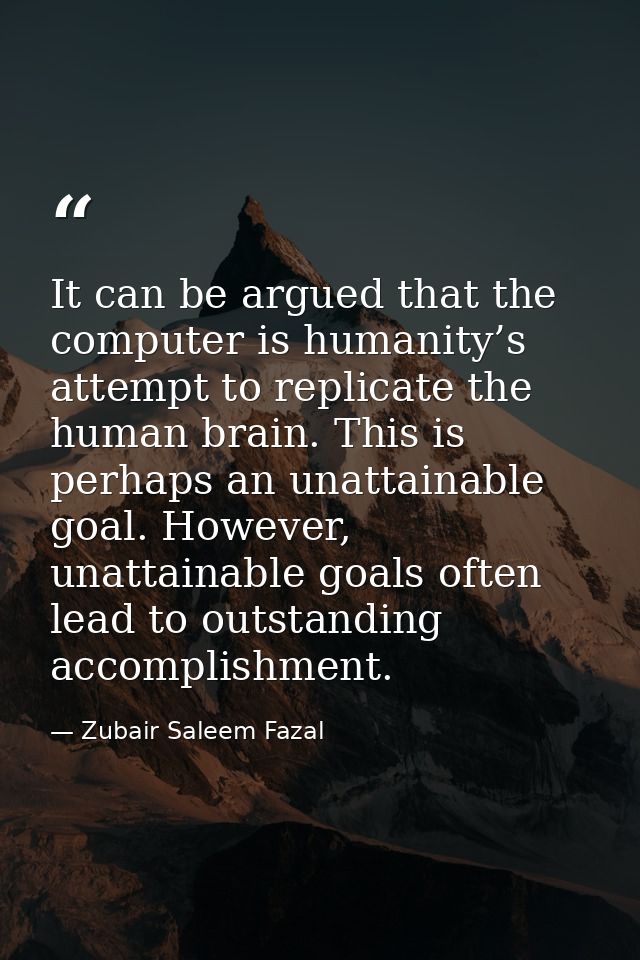 It can be argued that the computer is humanity’s attempt to replicate the human brain. This is perhaps an unattainable g — Zubair Saleem Fazal