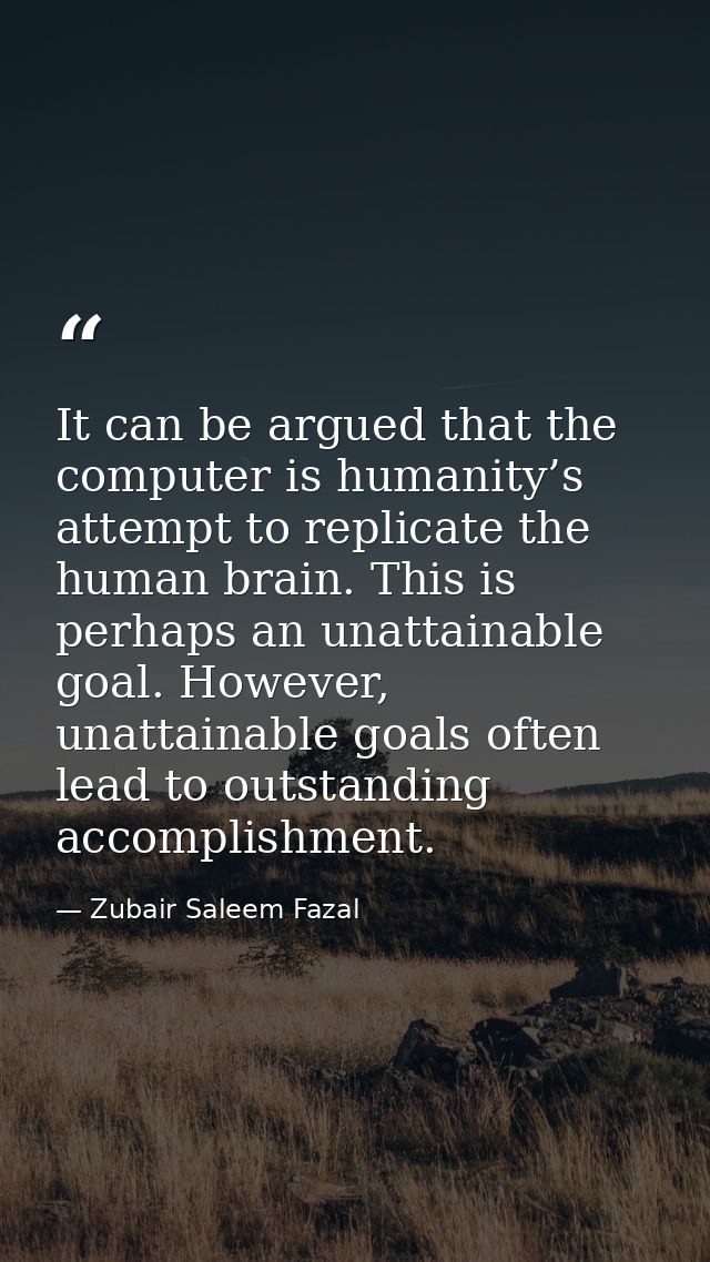 It can be argued that the computer is humanity’s attempt to replicate the human brain. This is perhaps an unattainable g — Zubair Saleem Fazal