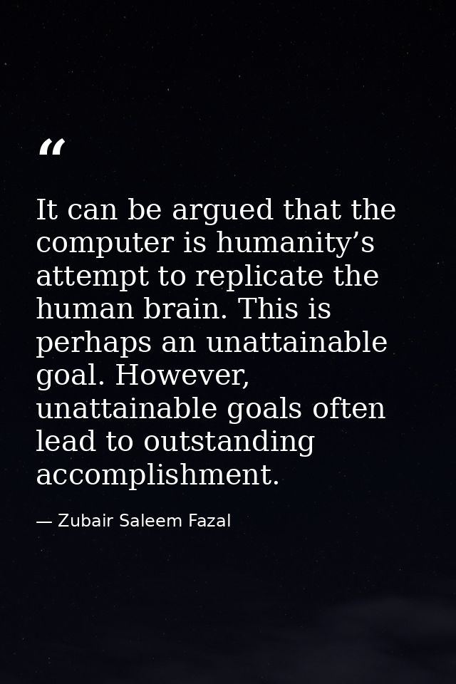 It can be argued that the computer is humanity’s attempt to replicate the human brain. This is perhaps an unattainable g — Zubair Saleem Fazal
