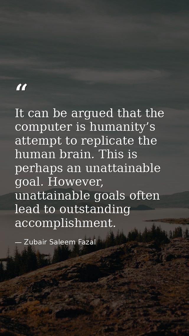 It can be argued that the computer is humanity’s attempt to replicate the human brain. This is perhaps an unattainable g — Zubair Saleem Fazal