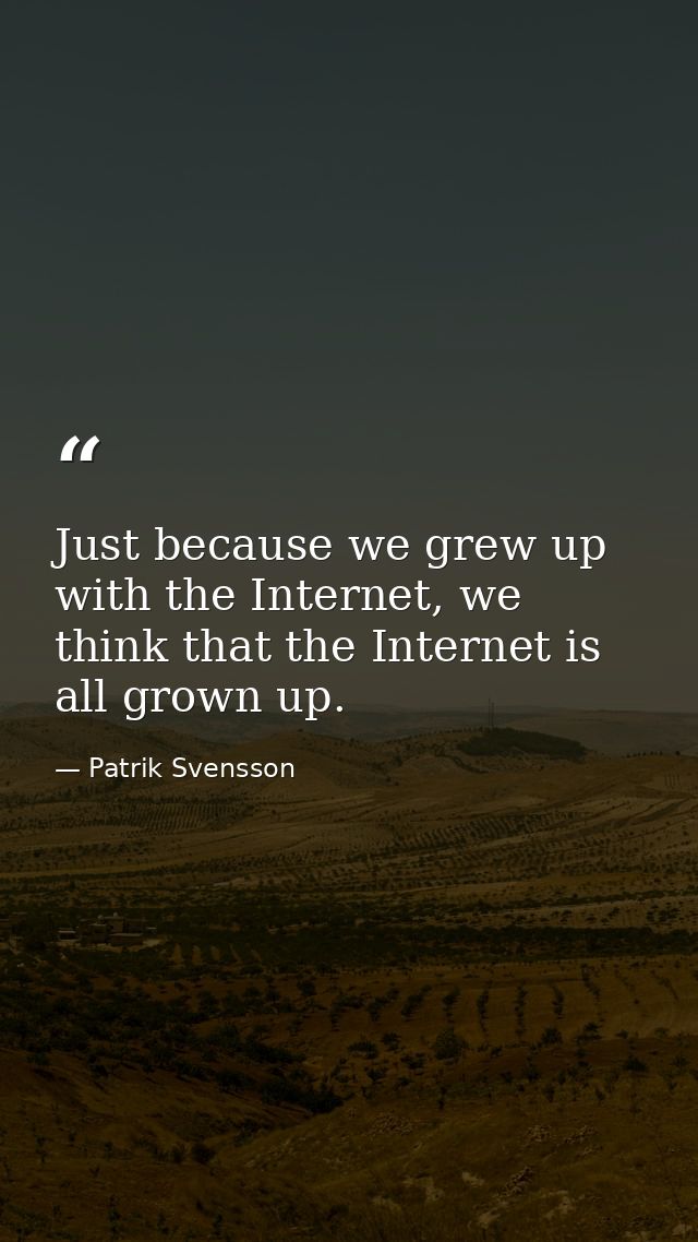 Just because we grew up with the Internet, we think that the Internet is all grown up. — Patrik Svensson