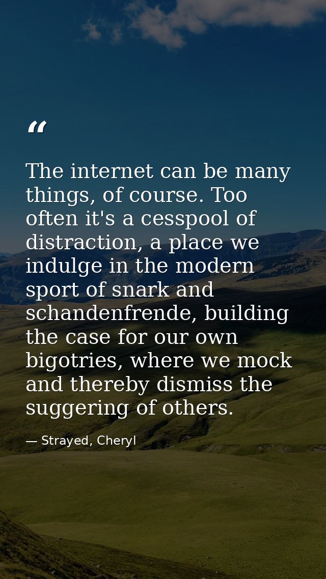 The internet can be many things, of course. Too often it's a cesspool of distraction, a place we indulge in the modern s — Strayed, Cheryl