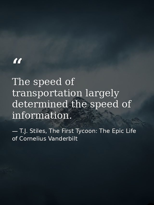 The speed of transportation largely determined the speed of information. — T.J. Stiles, The First Tycoon: The Epic Life of Cornelius Vanderbilt