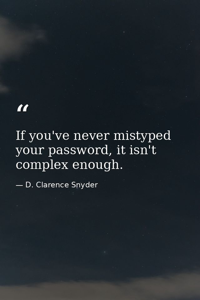 If you've never mistyped your password, it isn't complex enough. — D. Clarence Snyder
