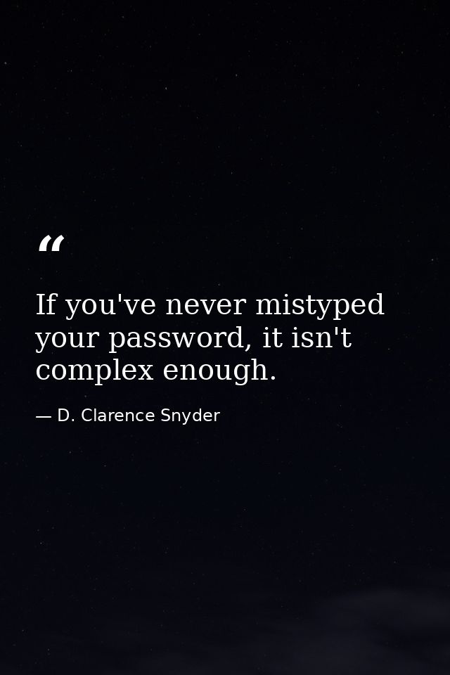 If you've never mistyped your password, it isn't complex enough. — D. Clarence Snyder