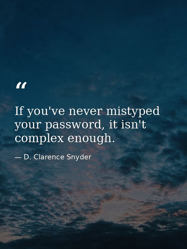 If you've never mistyped your password, it isn't complex enough. — D. Clarence Snyder