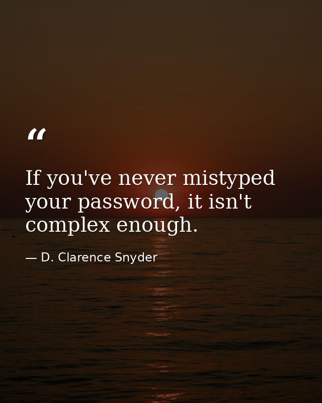 If you've never mistyped your password, it isn't complex enough. — D. Clarence Snyder