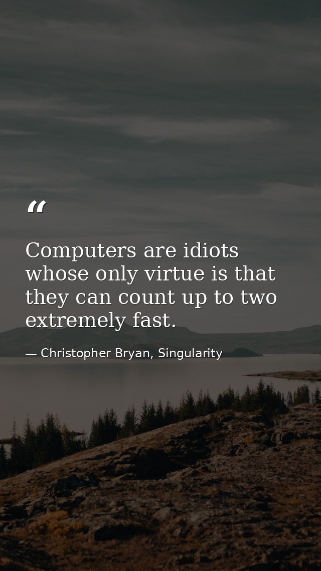 Computers are idiots whose only virtue is that they can count up to two extremely fast. — Christopher Bryan, Singularity