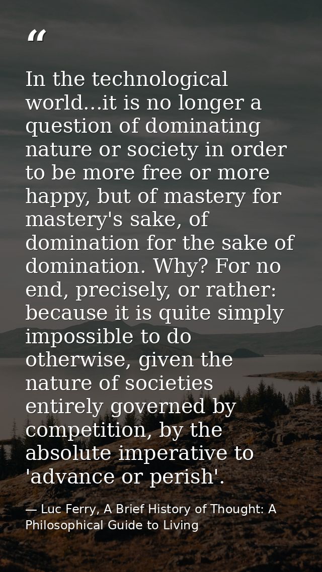 In the technological world...it is no longer a question of dominating nature or society in order to be more free or more — Luc Ferry, A Brief History of Thought: A Philosophical Guide to Living