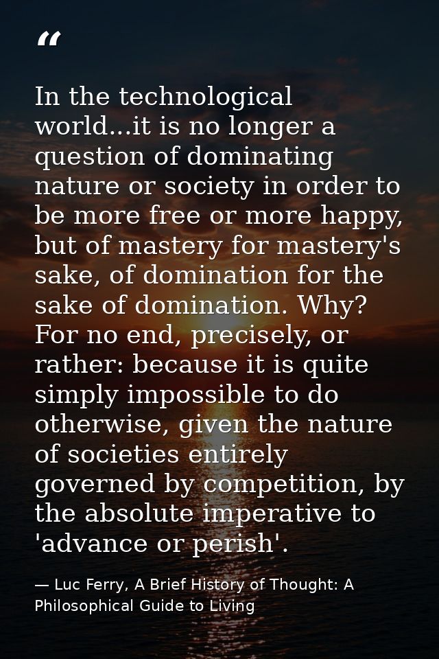 In the technological world...it is no longer a question of dominating nature or society in order to be more free or more — Luc Ferry, A Brief History of Thought: A Philosophical Guide to Living
