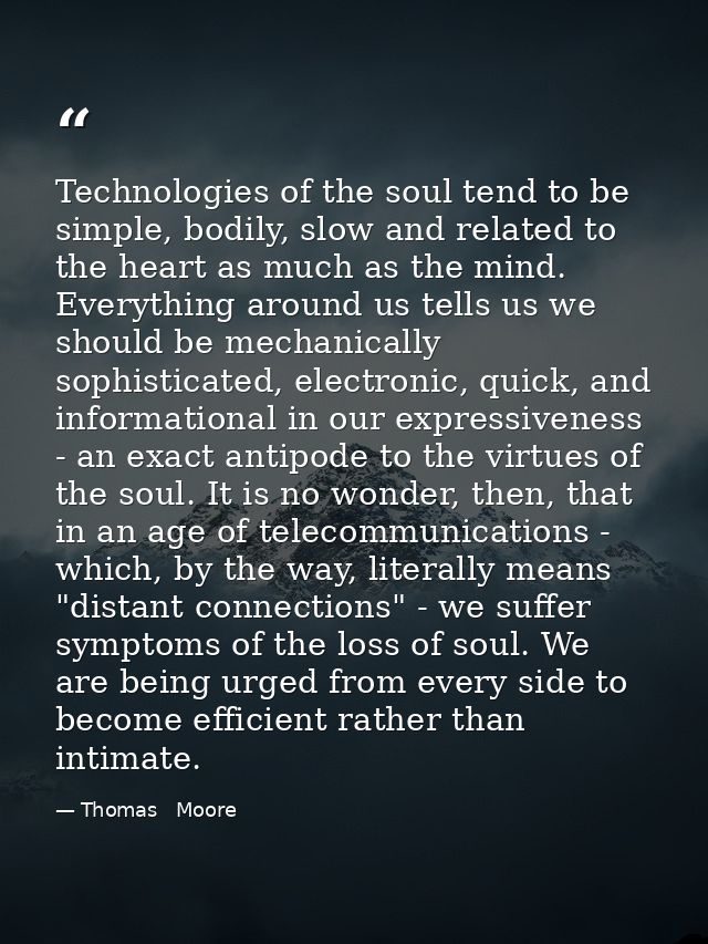 Technologies of the soul tend to be simple, bodily, slow and related to the heart as much as the mind. Everything around — Thomas   Moore