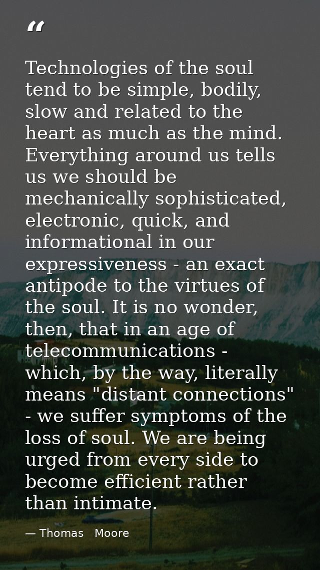Technologies of the soul tend to be simple, bodily, slow and related to the heart as much as the mind. Everything around — Thomas   Moore