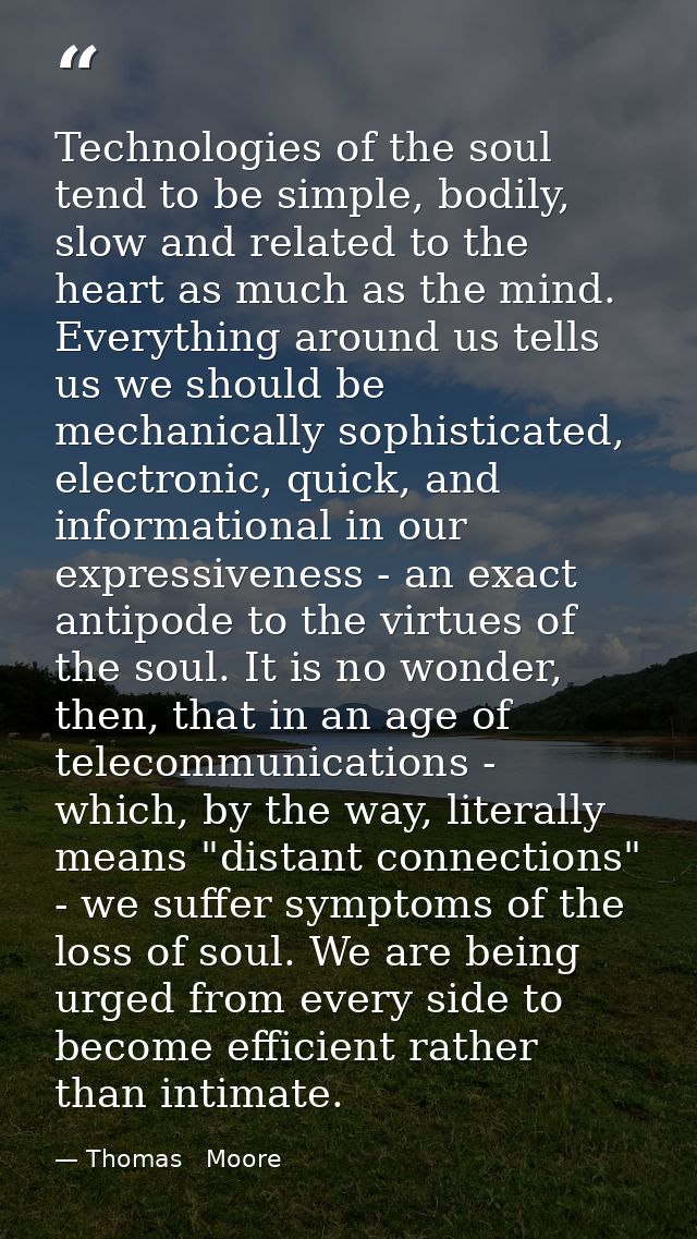 Technologies of the soul tend to be simple, bodily, slow and related to the heart as much as the mind. Everything around — Thomas   Moore