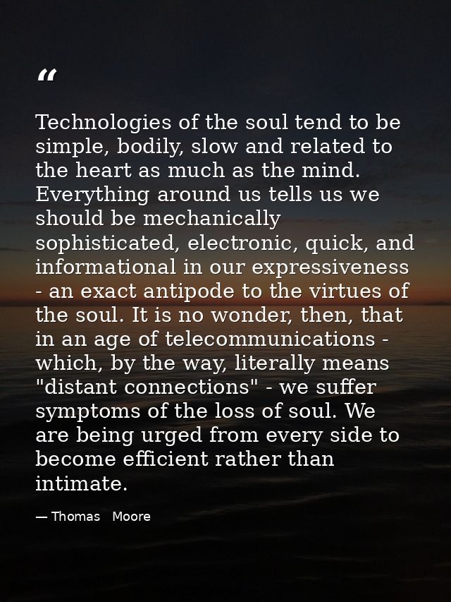 Technologies of the soul tend to be simple, bodily, slow and related to the heart as much as the mind. Everything around — Thomas   Moore