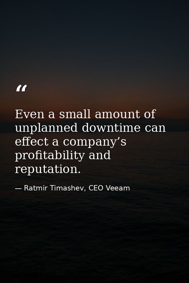 Even a small amount of unplanned downtime can effect a company’s profitability and reputation. — Ratmir Timashev, CEO Veeam