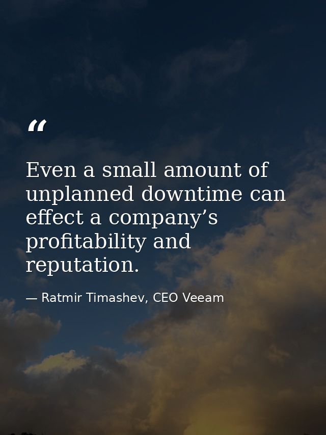 Even a small amount of unplanned downtime can effect a company’s profitability and reputation. — Ratmir Timashev, CEO Veeam