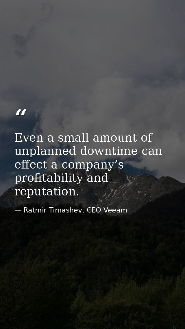 Even a small amount of unplanned downtime can effect a company’s profitability and reputation. — Ratmir Timashev, CEO Veeam