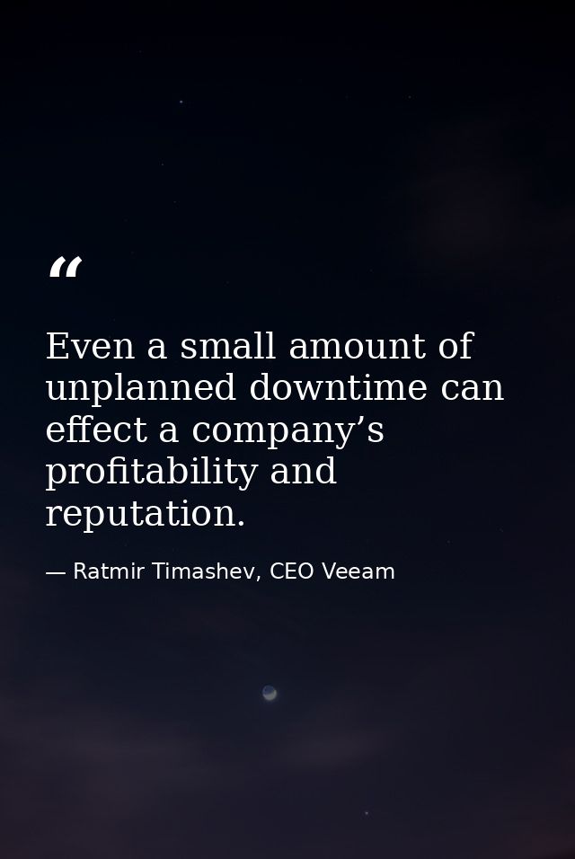 Even a small amount of unplanned downtime can effect a company’s profitability and reputation. — Ratmir Timashev, CEO Veeam