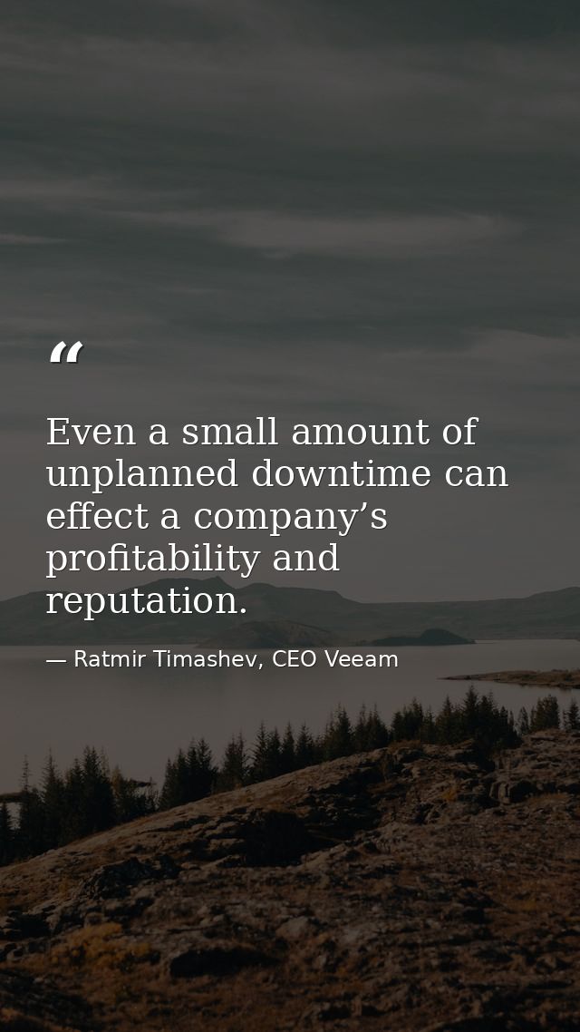 Even a small amount of unplanned downtime can effect a company’s profitability and reputation. — Ratmir Timashev, CEO Veeam