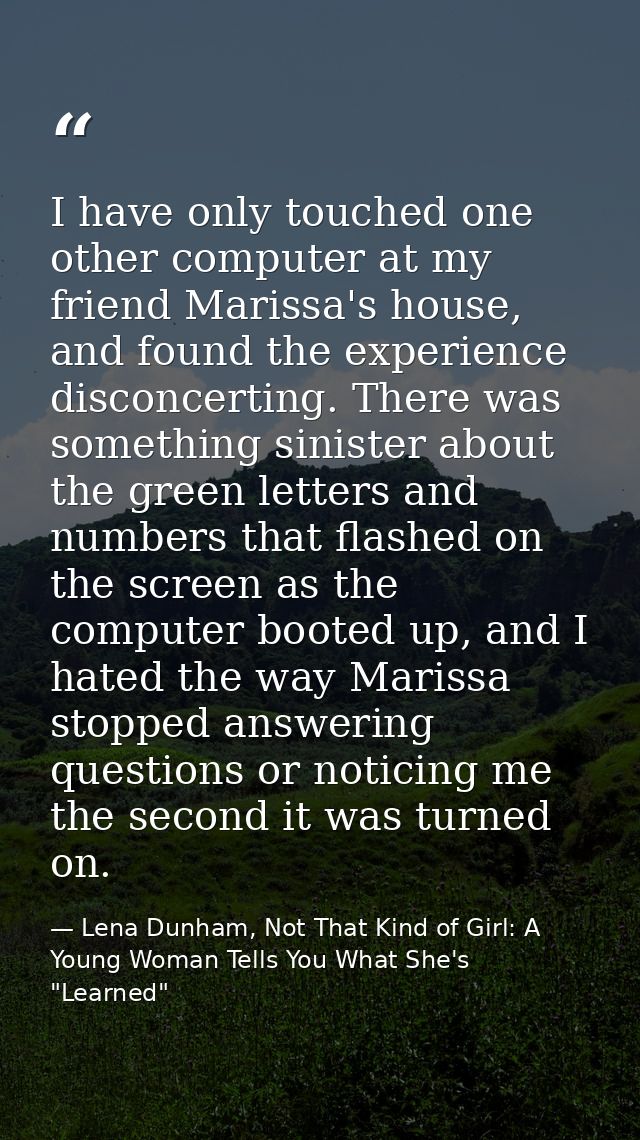 I have only touched one other computer at my friend Marissa's house, and found the experience disconcerting. There was s — Lena Dunham, Not That Kind of Girl: A Young Woman Tells You What She's "Learned"