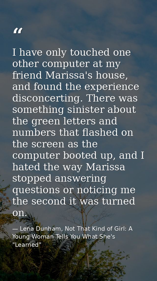 I have only touched one other computer at my friend Marissa's house, and found the experience disconcerting. There was s — Lena Dunham, Not That Kind of Girl: A Young Woman Tells You What She's "Learned"