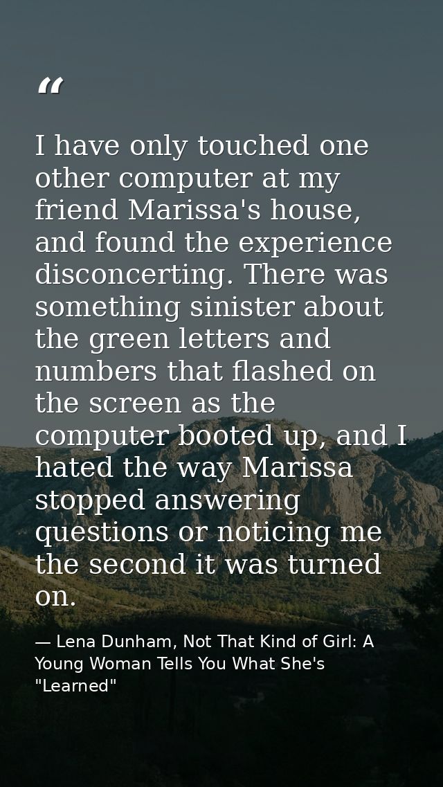 I have only touched one other computer at my friend Marissa's house, and found the experience disconcerting. There was s — Lena Dunham, Not That Kind of Girl: A Young Woman Tells You What She's "Learned"