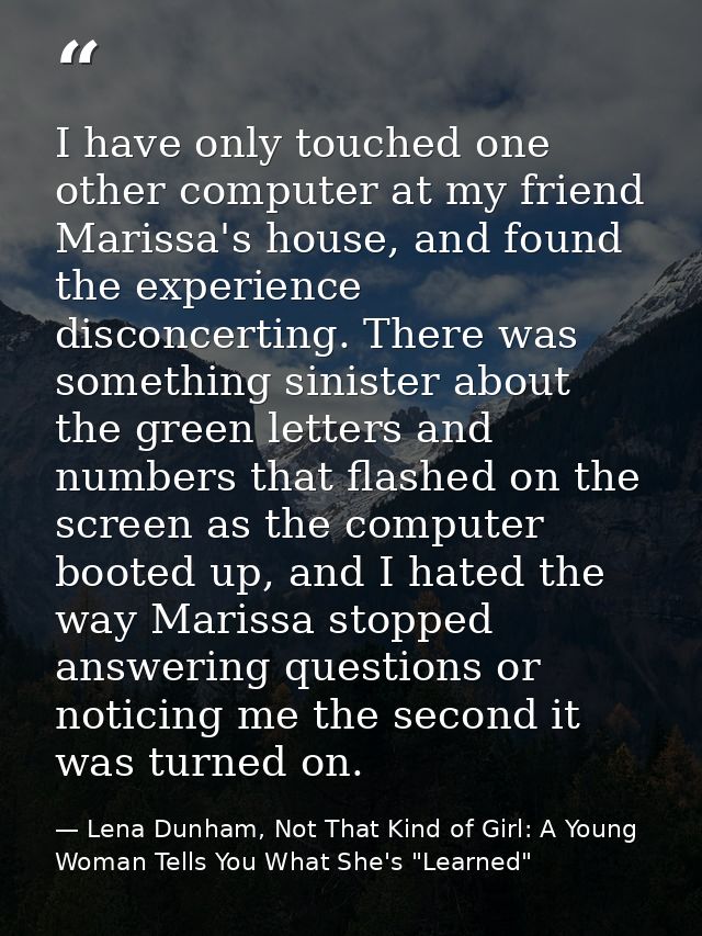 I have only touched one other computer at my friend Marissa's house, and found the experience disconcerting. There was s — Lena Dunham, Not That Kind of Girl: A Young Woman Tells You What She's "Learned"