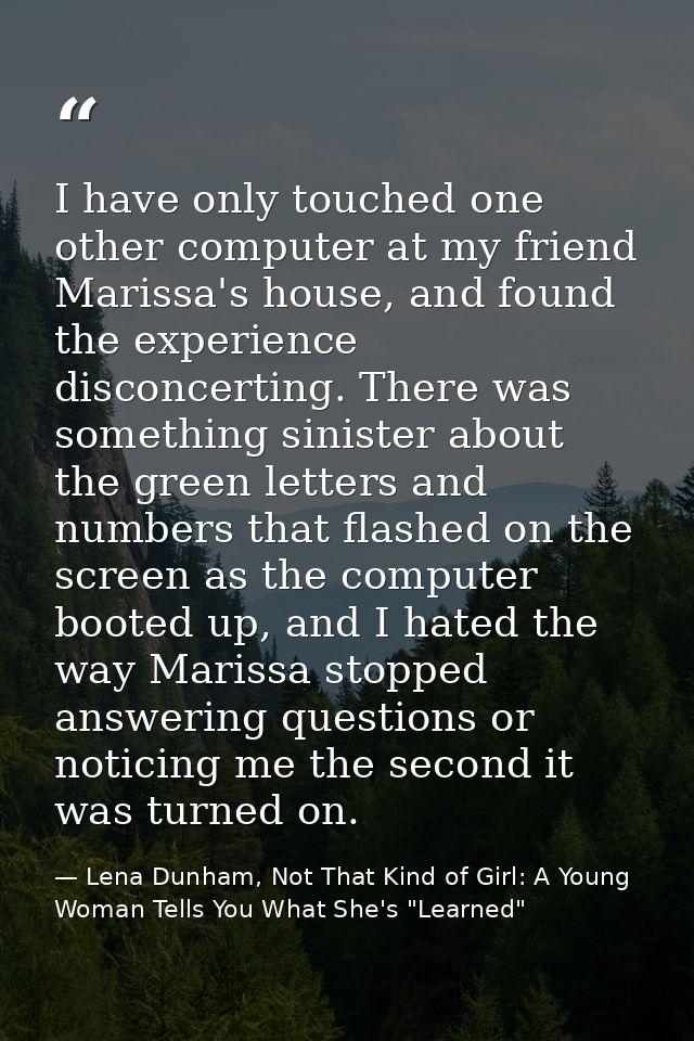 I have only touched one other computer at my friend Marissa's house, and found the experience disconcerting. There was s — Lena Dunham, Not That Kind of Girl: A Young Woman Tells You What She's "Learned"