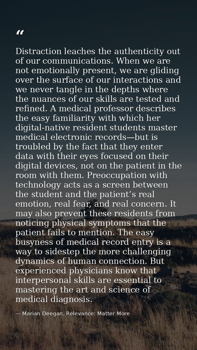 Distraction leaches the authenticity out of our communications. When we are not emotionally present, we are gliding over — Marian Deegan, Relevance: Matter More