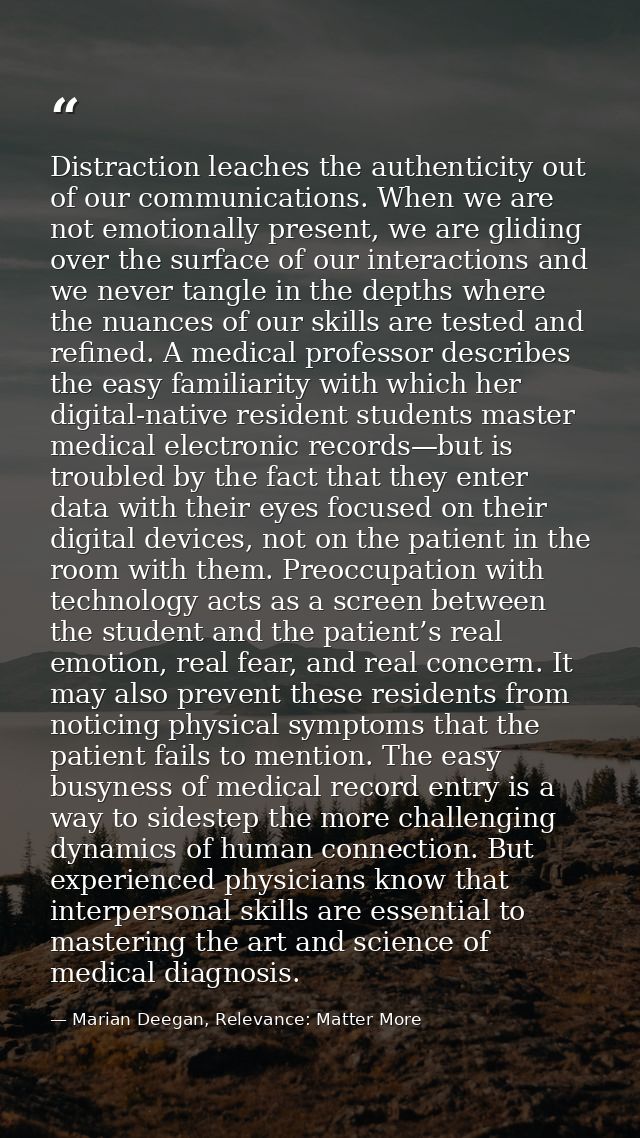 Distraction leaches the authenticity out of our communications. When we are not emotionally present, we are gliding over — Marian Deegan, Relevance: Matter More