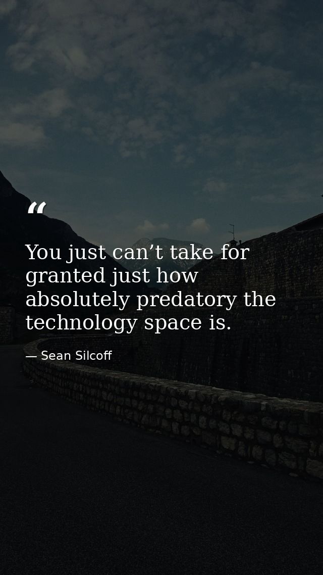 You just can’t take for granted just how absolutely predatory the technology space is. — Sean Silcoff