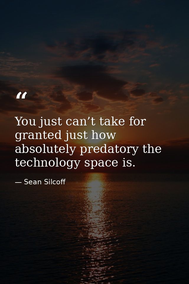 You just can’t take for granted just how absolutely predatory the technology space is. — Sean Silcoff
