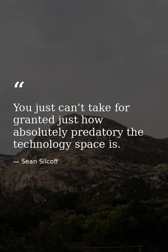 You just can’t take for granted just how absolutely predatory the technology space is. — Sean Silcoff