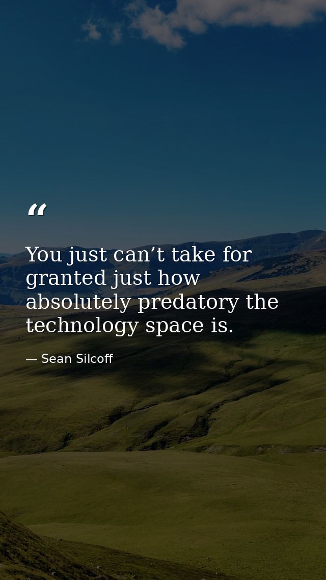 You just can’t take for granted just how absolutely predatory the technology space is. — Sean Silcoff
