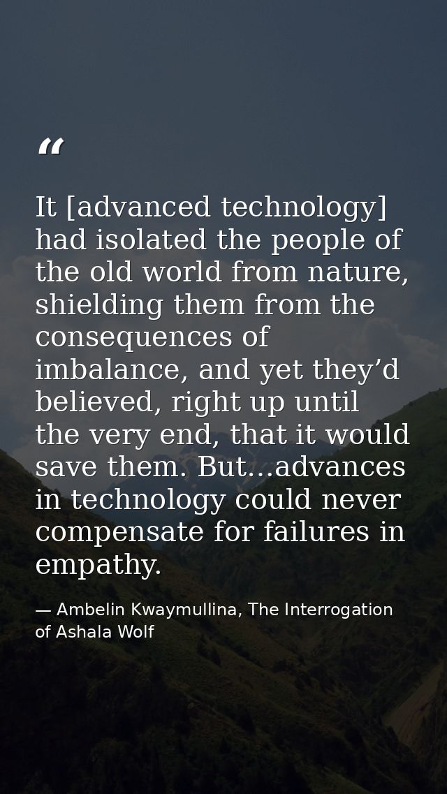 It [advanced technology] had isolated the people of the old world from nature, shielding them from the consequences of i — Ambelin Kwaymullina, The Interrogation of Ashala Wolf