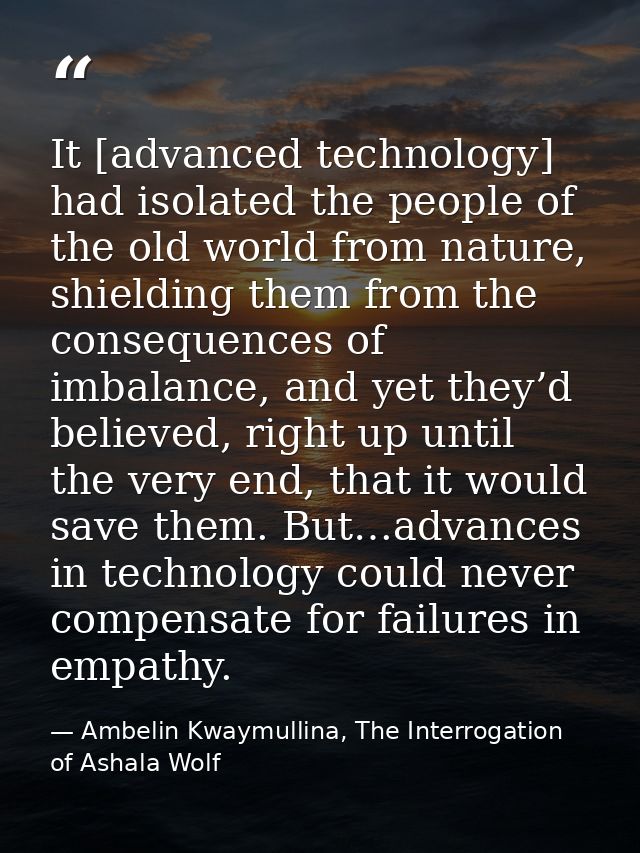 It [advanced technology] had isolated the people of the old world from nature, shielding them from the consequences of i — Ambelin Kwaymullina, The Interrogation of Ashala Wolf