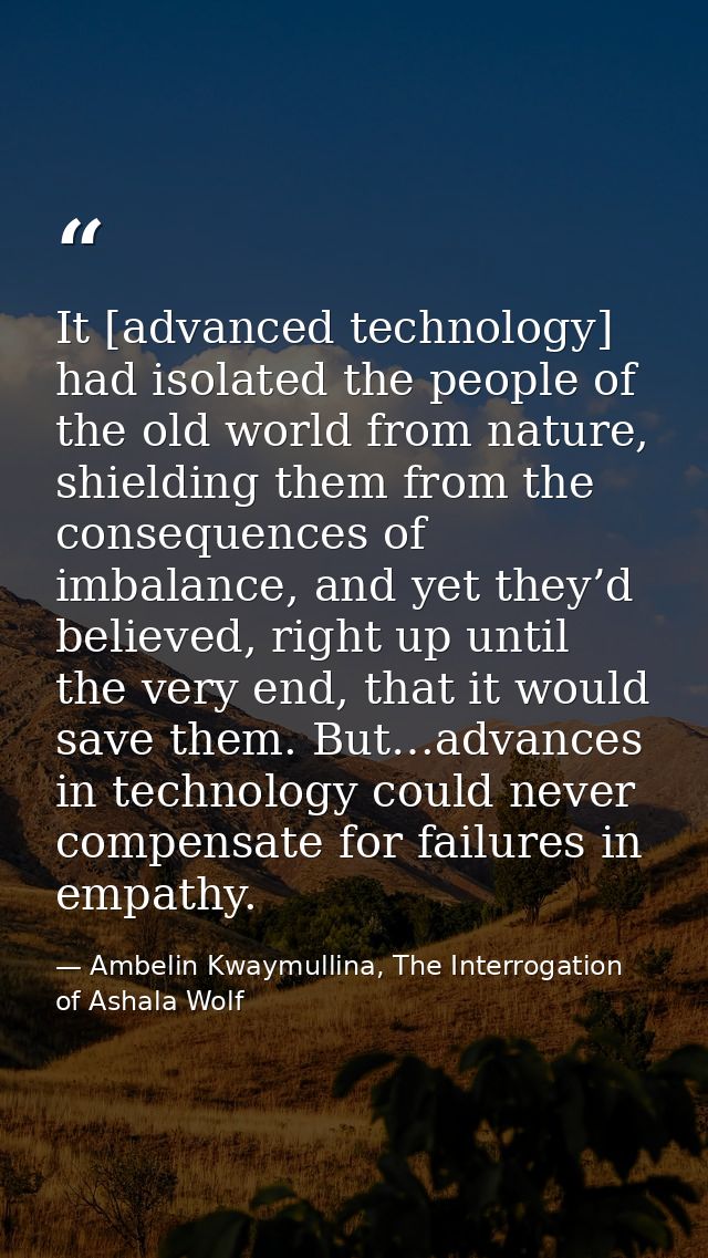 It [advanced technology] had isolated the people of the old world from nature, shielding them from the consequences of i — Ambelin Kwaymullina, The Interrogation of Ashala Wolf