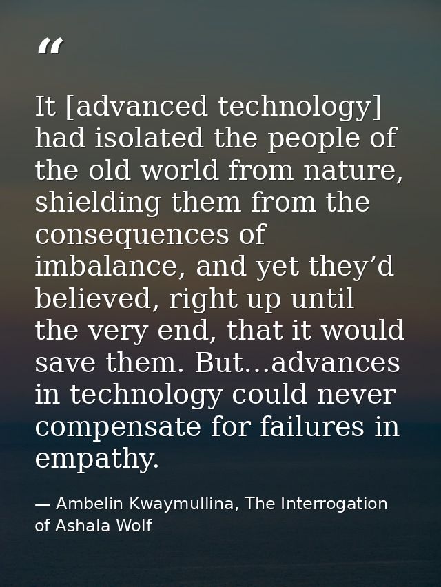 It [advanced technology] had isolated the people of the old world from nature, shielding them from the consequences of i — Ambelin Kwaymullina, The Interrogation of Ashala Wolf